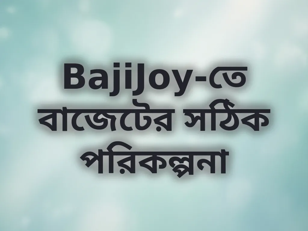 BajiJoy-তে বাজেটের সঠিক পরিকল্পনা