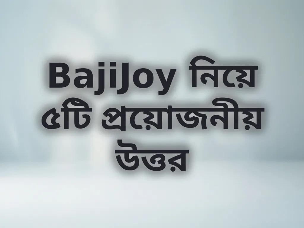BajiJoy নিয়ে ৫টি প্রয়োজনীয় উত্তর